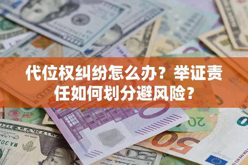 北京代位权纠纷怎么办？举证责任如何划分避风险？