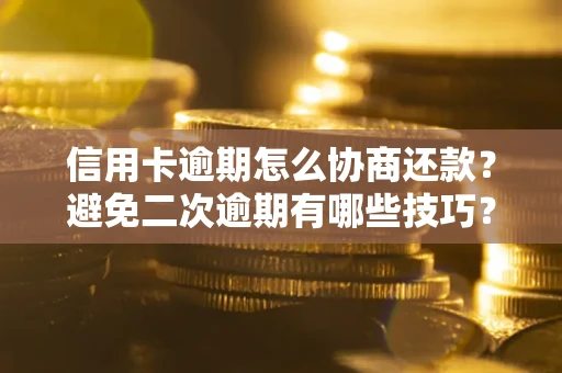 北京信用卡逾期怎么协商还款？避免二次逾期有哪些技巧？