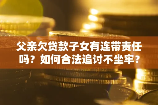北京父亲欠贷款子女有连带责任吗？如何合法追讨不坐牢？