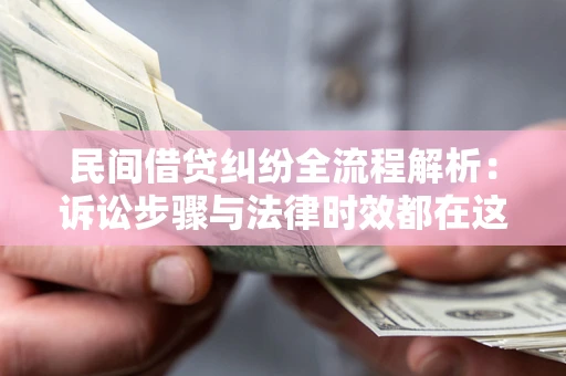 北京民间借贷纠纷全流程解析：诉讼步骤与法律时效都在这儿了
