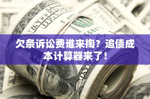 北京欠条诉讼费谁来掏？追债成本计算器来了！