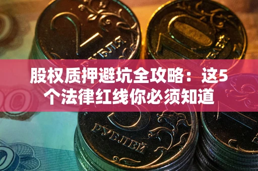 北京股权质押避坑全攻略：这5个法律红线你必须知道