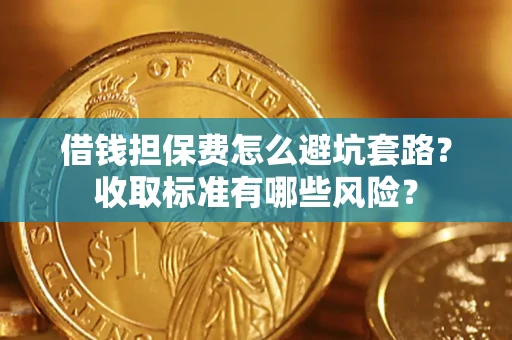 北京借钱担保费怎么避坑套路?收取标准有哪些风险? 北京借钱担保费怎么避坑套路?收取标准有哪些风险?