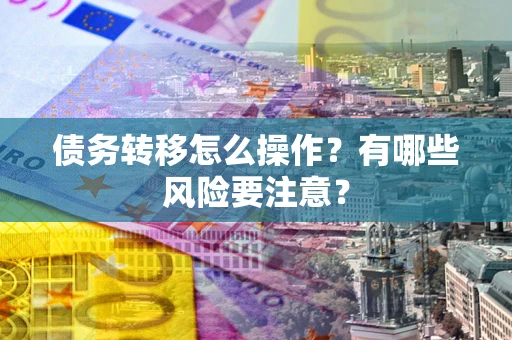 北京债务转移怎么操作？有哪些风险要注意？