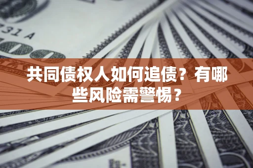 北京共同债权人如何追债？有哪些风险需警惕？