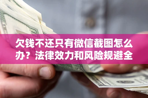 北京欠钱不还只有微信截图怎么办？法律效力和风险规避全解析