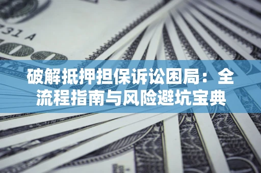 北京破解抵押担保诉讼困局:全流程指南与风险避坑宝典 北京破解抵押担保诉讼困局:全流程指南与风险避坑宝典