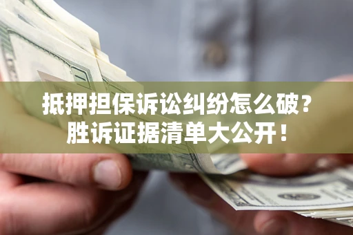 北京抵押担保诉讼纠纷怎么破？胜诉证据清单大公开！
