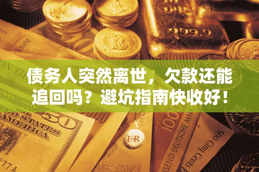 北京债务人突然离世，欠款还能追回吗？避坑指南快收好！