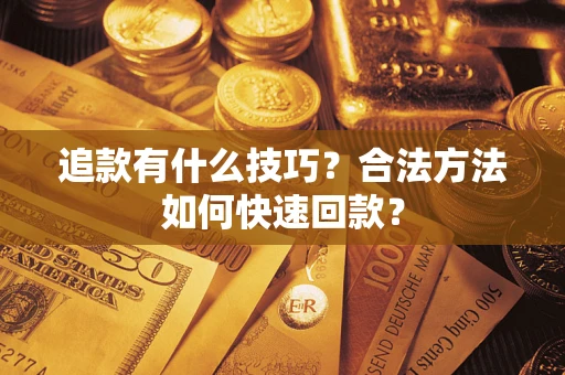 北京追款有什么技巧？合法方法如何快速回款？