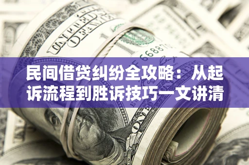 北京民间借贷纠纷全攻略：从起诉流程到胜诉技巧一文讲清