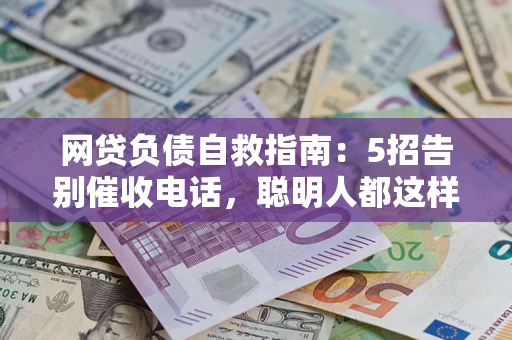 北京网贷负债自救指南：5招告别催收电话，聪明人都这样做
