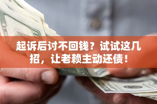 北京起诉后讨不回钱？试试这几招，让老赖主动还债！