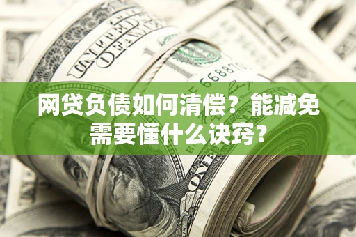 北京网贷负债如何清偿？能减免需要懂什么诀窍？
