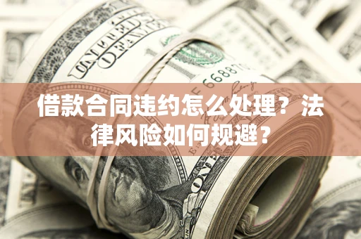 北京借款合同违约怎么处理？法律风险如何规避？