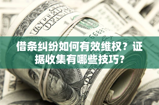 北京借条纠纷如何有效维权？证据收集有哪些技巧？