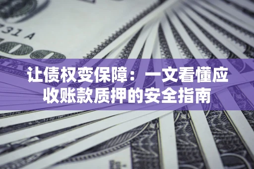 北京让债权变保障：一文看懂应收账款质押的安全指南