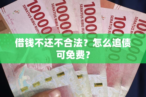 北京借钱不还不合法？怎么追债可免费？