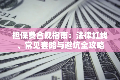 北京担保费合规指南：法律红线、常见套路与避坑全攻略