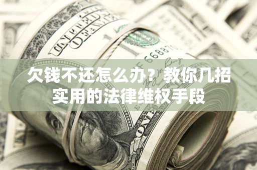 北京欠钱不还怎么办？教你几招实用的法律维权手段