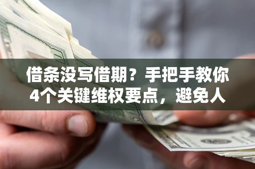 北京借条没写借期？手把手教你4个关键维权要点，避免人财两空