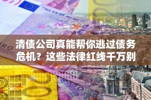 北京清债公司真能帮你逃过债务危机？这些法律红线千万别踩
