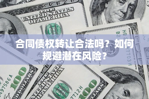 北京合同债权转让合法吗?如何规避潜在风险? 北京合同债权转让合法吗?如何规避潜在风险?