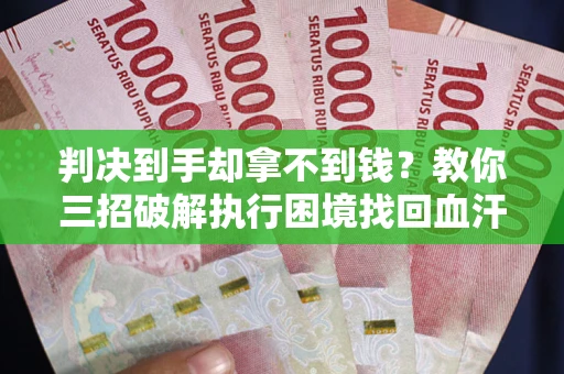 北京判决到手却拿不到钱？教你三招破解执行困境找回血汗钱