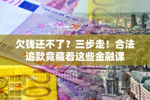 北京欠钱还不了？三步走！合法追款竟藏着这些金融课