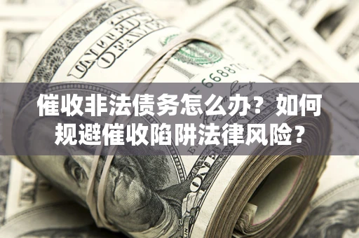 北京催收非法债务怎么办？如何规避催收陷阱法律风险？
