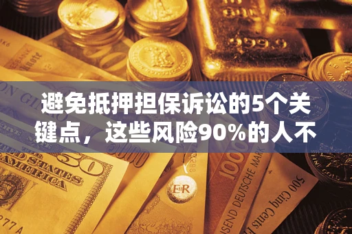 北京避免抵押担保诉讼的5个关键点，这些风险90%的人不知道！