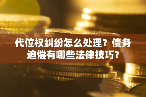 北京代位权纠纷怎么处理？债务追偿有哪些法律技巧？