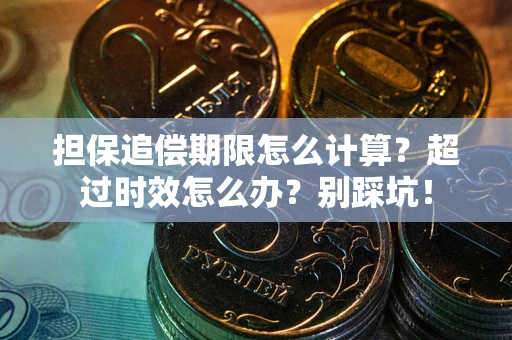 北京担保追偿期限怎么计算？超过时效怎么办？别踩坑！