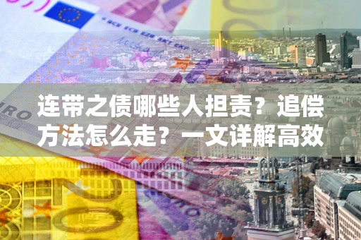 北京连带之债哪些人担责？追偿方法怎么走？一文详解高效维权流程