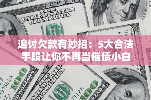 北京追讨欠款有妙招：5大合法手段让你不再当催债小白
