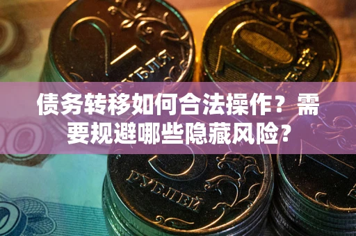 北京债务转移如何合法操作？需要规避哪些隐藏风险？