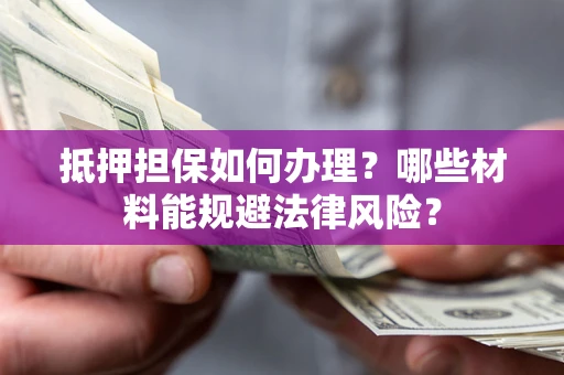 北京抵押担保如何办理？哪些材料能规避法律风险？