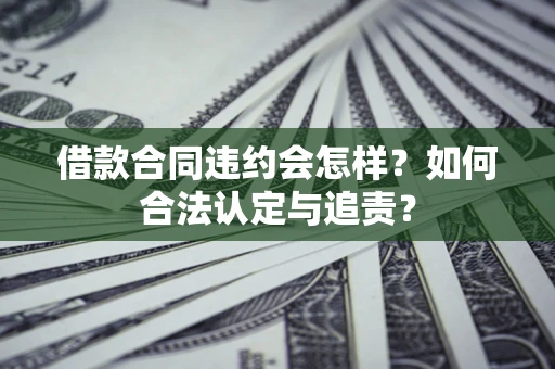 北京借款合同违约会怎样？如何合法认定与追责？