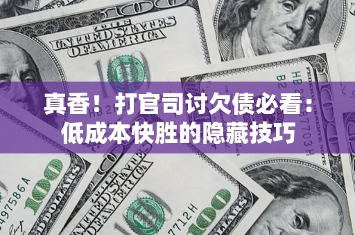 北京真香！打官司讨欠债必看：低成本快胜的隐藏技巧