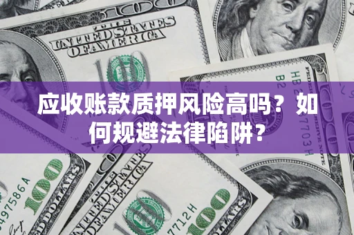 北京应收账款质押风险高吗？如何规避法律陷阱？