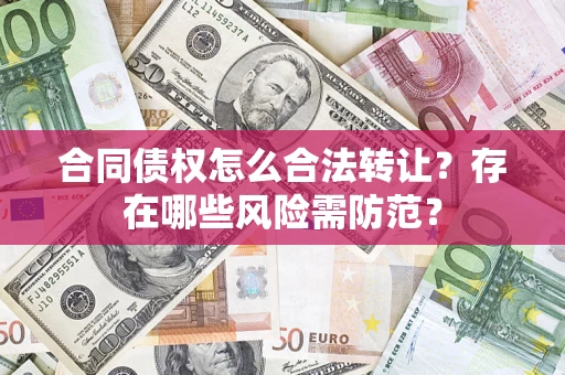 北京合同债权怎么合法转让？存在哪些风险需防范？