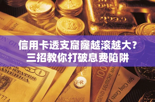 北京信用卡透支窟窿越滚越大？三招教你打破息费陷阱
