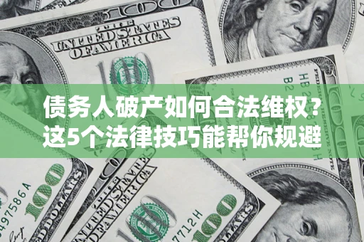 北京债务人破产如何合法维权？这5个法律技巧能帮你规避风险