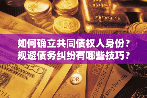 北京如何确立共同债权人身份？规避债务纠纷有哪些技巧？