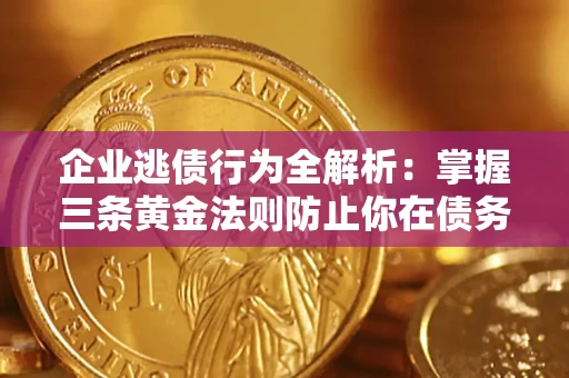 北京企业逃债行为全解析：掌握三条黄金法则防止你在债务乱局中“踩雷”