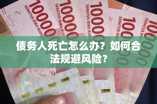 北京债务人死亡怎么办？如何合法规避风险？
