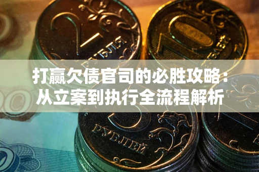 北京打赢欠债官司的必胜攻略：从立案到执行全流程解析