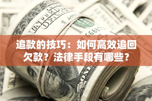 北京追款的技巧：如何高效追回欠款？法律手段有哪些？