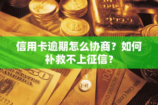 北京信用卡逾期怎么协商？如何补救不上征信？