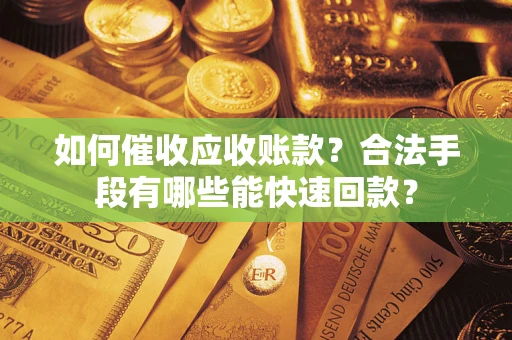 北京如何催收应收账款？合法手段有哪些能快速回款？